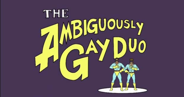 ambiguously gay duo. “The Ambiguously Gay Duo,”